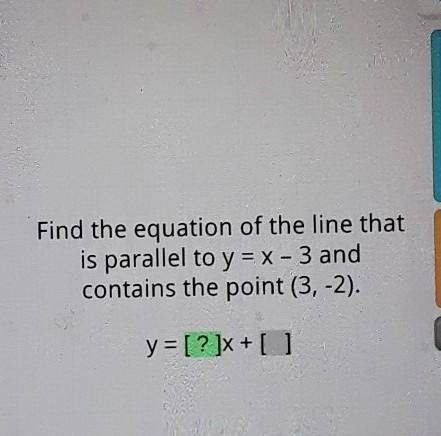 Find the equation of the line that is parallel to y = x - 3 and contains the point (3,-2). y = [? ]