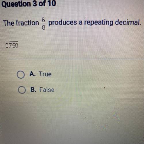 The fraction
produces a repeating decimal.
0.750
O A. True
B. False