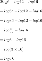 2log6 - log12 + log16 \\  \\  = log {6}^{2}  - log12 + log16 \\  \\  = log36 - log12 + log16 \\  \\  = log \frac{36}{12}  + log16 \\  \\  = log3 + log16 \\  \\  = log(3 \times 16) \\  \\  = log48