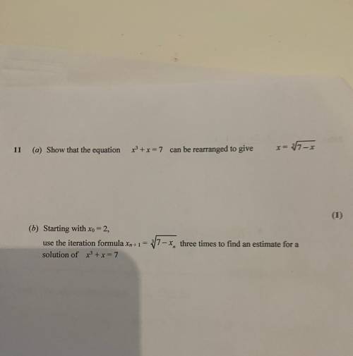 A)

Show that the equation x^3+x=7 can be rearranged to give x= ^3 ✔️7-x
B)starting with x0=2 
Ple