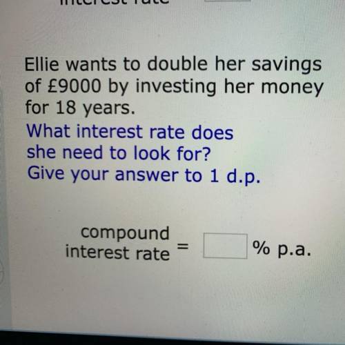 Ellie wants double her savings of £9000 by investing her money for 18 years what interest rate does