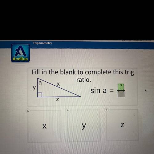 PLEASE HELP ASAP (: 
Fill in the blank to complete this trig
ratio.
sin a =