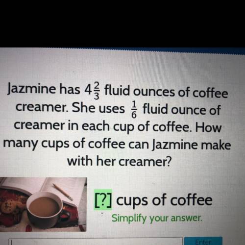 Jazmine has 4 and 2/3 fluid Ounces of coffee

creamer. She uses 1/6 fluid Ounce of
creamer in each