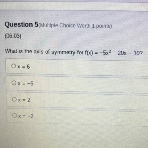 Question 5 Multiple Choice Worth 1 points)

(06.03)
What is the axis of symmetry for f(x) = -5x2 –
