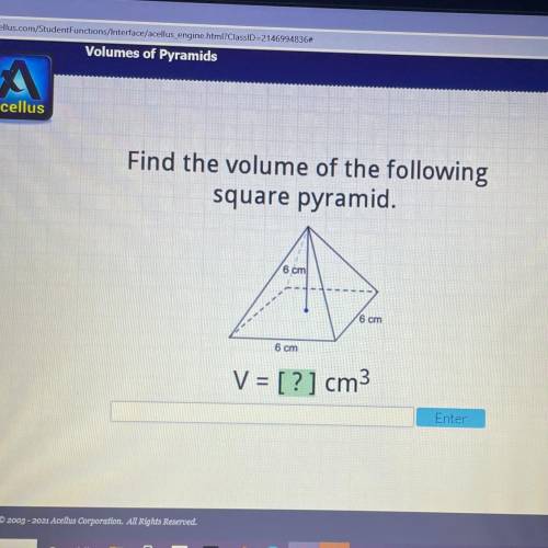 Please help!

Acellus
Find the volume of the following
square pyramid.
6 cm
6 cm
6 cm
V = [?] cm3