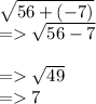 \sqrt{56 + ( - 7)}  \\    =    \sqrt{56 - 7}    \\  \\  =     \sqrt{49}  \\  =   7