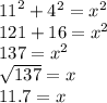 {11}^{2}  +  {4}^{2}  =  {x}^{2}  \\  121 + 16 =  {x}^{2}  \\ 137 =  {x}^{2}  \\  \sqrt{137}  = x \\ 11.7 = x