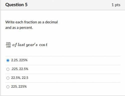 Write each fraction as a decimal

and as a percent.
225/100 of last year′s cost 
Group of answer c