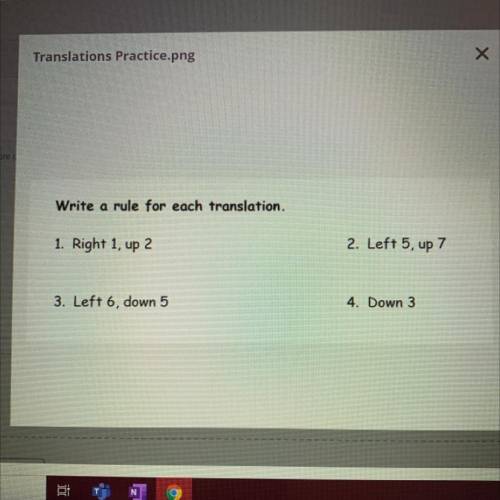 More

Write a rule for each translation.
1. Right 1, up 2
2. Left 5, up 7
3. Left 6, down 5
4. Dow