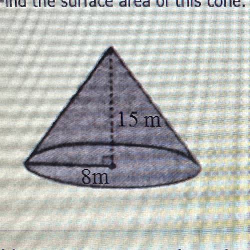 Please help me fast!
Find the surface area of this cone. Show your work.