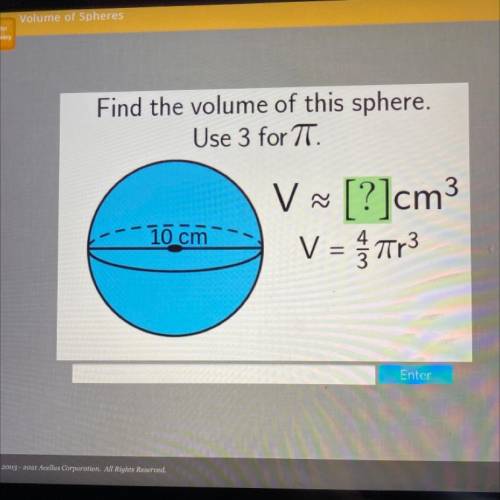 Find the volume of this sphere.

Use 3 for TT.
V
3
જ
V ~ [?]cm
V = Tr3
10 cm
Enter