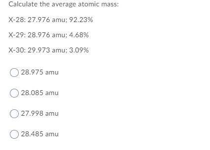 Calculate the average atomic mass:

X-28: 27.976 amu; 92.23%
X-29: 28.976 amu; 4.68%
X-30: 29.973