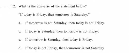 What is the converse of the statement below?
“If today is Friday, then tomorrow is Saturday.