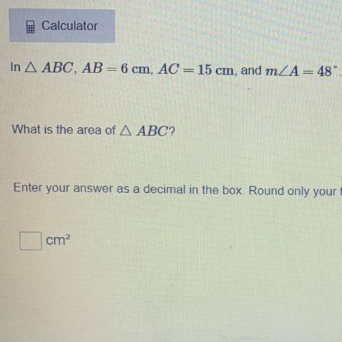 PLEASE HELP

In A ABC, AB= 6 cm, AC= 15 cm, and mZA= 48°.
What is the area of A ABC?
Enter yo