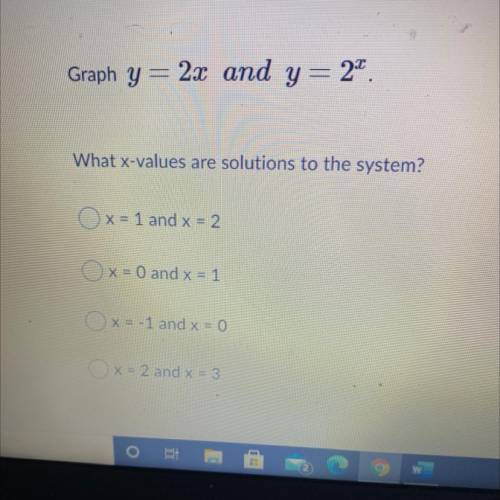 Graph y = 2x and y= 2^x
What x-values are solutions to the system?