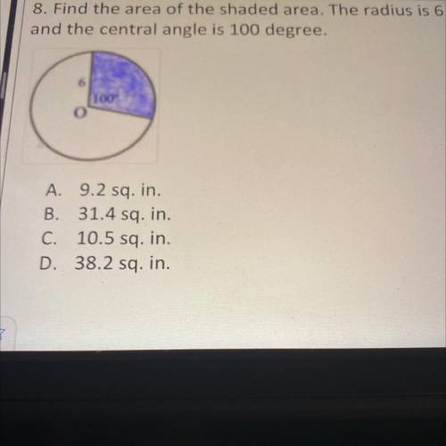 8. Find the area of the shaded area. The radius is 6

and the central angle is 100 degree.
A. 9.2