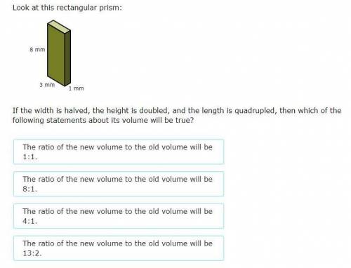 If the width is halved, the height is doubled, and the length is quadrupled, then which of the foll