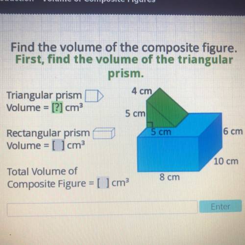 Find the volume of the composite figure.

First, find the volume of the triangular
prism.
Triangul