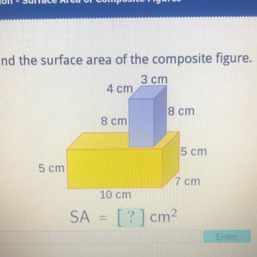Find the surface area of the composite figure.

3 cm
4 cm
8 cm
8 cm
5 cm
5 cm
7 cm
10 cm
SA = [ ?