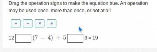 Plz help !

Question 11 of 14
Drag the operation signs to make the equation true. An operation may