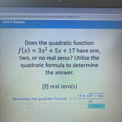 Does the quadratic function

f(x) = 3x2 + 5x + 17 have one,
two, or no real zeros? Utilize the
qua