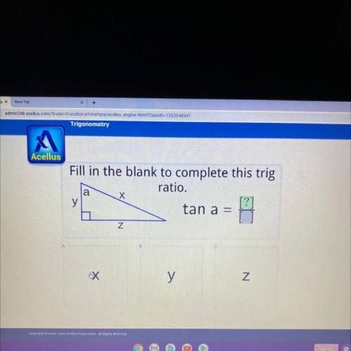 Fill in the blank to complete this trig

ratio.
y
tan a =
a
Х
[?]
B
N
B
С
у
Z