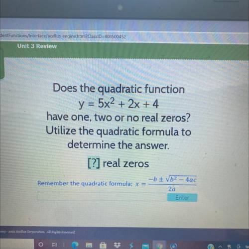 Does the quadratic function

y = 5x2 + 2x + 4
have one, two or no real zeros?
Utilize the quadrati
