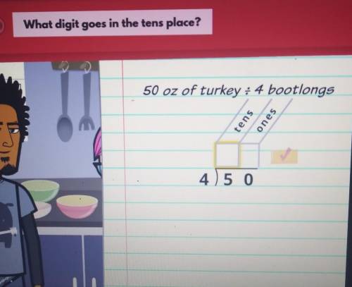 What digit goes in the tens place? 50 oz of turkey ÷ 4 bootlongs tens ones 4) 5 0​