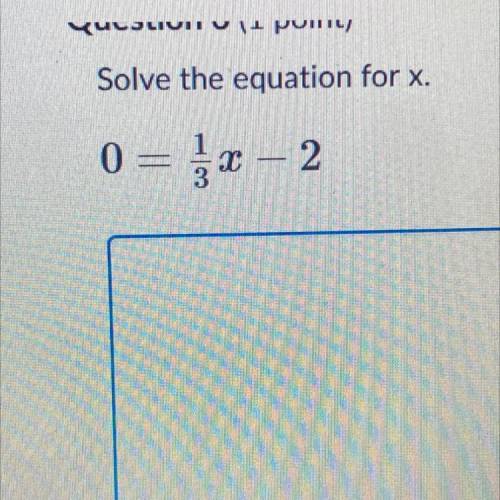 Solve the equation for x.
0=1/3x-2