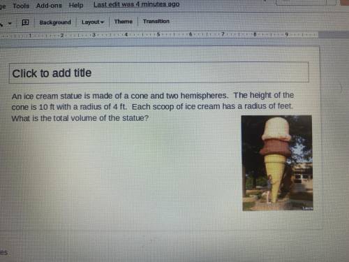 And ice cream statue is made of a cone and two hemispheres. The height of the cone is 10 feet with