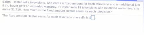 PLEASE HELP THIS IS DUE SOON!

Sales Hester sells televisions. She earns a fixed amount for each t