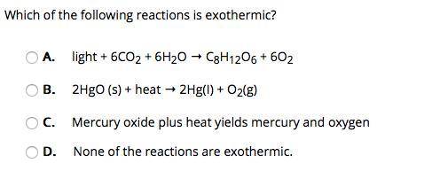 Which of the following reactions is exothermic? A. light + 6CO2 + 6H2O → C8H12O6 + 6O2 B. 2HgO (s)