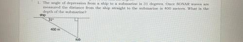 1. The angle of depression from a ship to a submarine is 31 degrees. Once SONAR waves are

measure