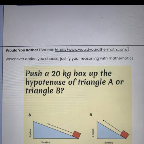 Whichever option you choose, justify your reasoning with mathematics.

Push a 20 kg box up the
hyp