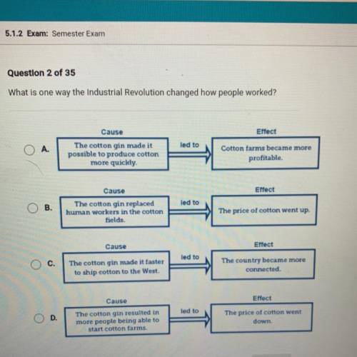 Question 2 of 35

What is one way the Industrial Revolution changed how people worked?
Cause
Effec