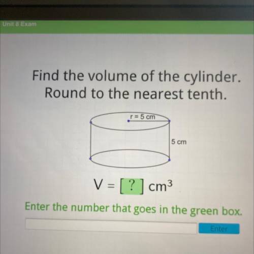 Find the volume of the cylinder.

Round to the nearest tenth.
r = 5 cm
5 cm
V = [?] cm3
Enter the