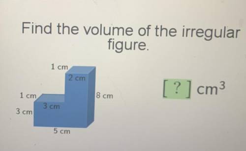Find the volume of the irregular

figure.
1 cm
2 cm
[?] cm3
1 cm
8 cm
3 cm
3 cm
5 cm
Enter
