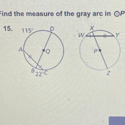 Find the measure of the gray arc in OP.

15.
115
D
w
Y
A
P
B
82200
Z
HELP ASAP PLS