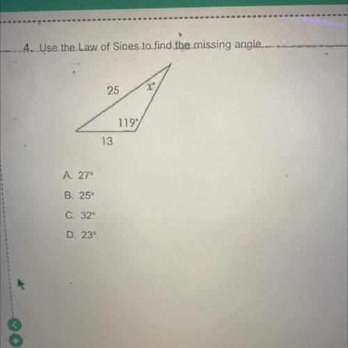 4. Use the.Law of Sines to find the missing angle

25
1197
13
A. 27°
B. 25°
C. 32°
d.23
plzplzplzn