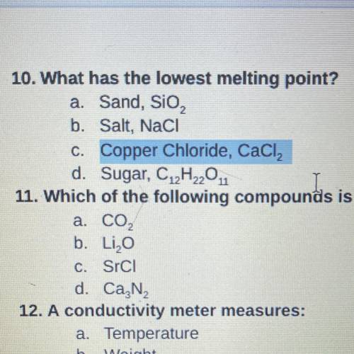 What has the lowest melting point?

a. Sand, SiO2
b. Salt, NaCl
C. Copper Chloride, CaCl2
d. Sugar