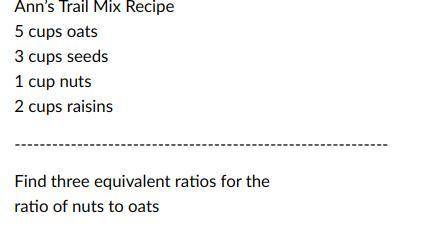 Ann’s Trail Mix Recipe

5 cups oats
3 cups seeds
1 cup nuts
2 cups raisins
Find three equivalent r