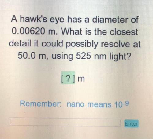 A hawk's eye has a diameter of 0.00620 m. What is the closest detail it could possibly resolve at 5