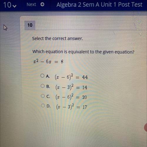Select the correct answer.

Which equation is equivalent to the given equation? 
X^2 - 6X = 8
A. (