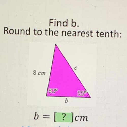 Find b
Round to the nearest tenth:
c
8 cm
820
550
b
b = [? ]cm