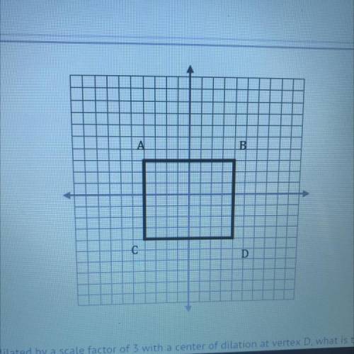 If rectangle ABCD is dilated by a scale factor of 3 with a center of dilation at vertex D. what is