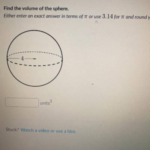 Find the volume of the sphere.

Either enter an exact answer in terms of T or use 3.14 for and
4