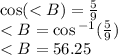 \cos( < B)  =  \frac{5}{9}  \\  < B =  \cos {}^{ - 1} ( \frac{5}{9} ) \\  < B = 56.25 \degree