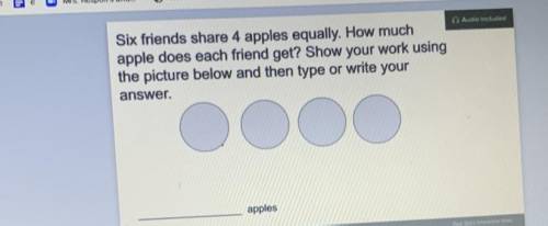 Six friends share 4 apples equally. How much

apple does each friend get? Show your work using
the