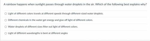 A rainbow happens when sunlight passes through water droplets in the air. Which of the following be