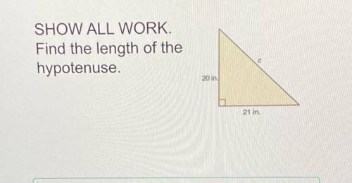 Find the length of the hypotenuse. a=20 in b=21in c=? SHOW WORK